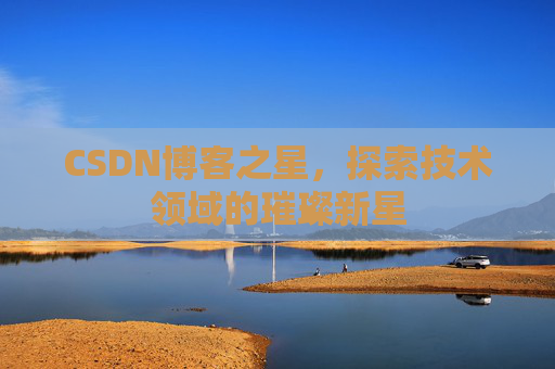 CSDN博客之星，探索技术领域的璀璨新星
