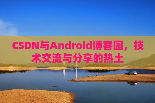 CSDN与Android博客园，技术交流与分享的热土