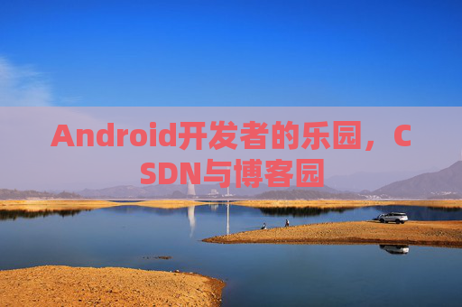 Android开发者的乐园，CSDN与博客园
