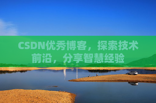 CSDN优秀博客，探索技术前沿，分享智慧经验
